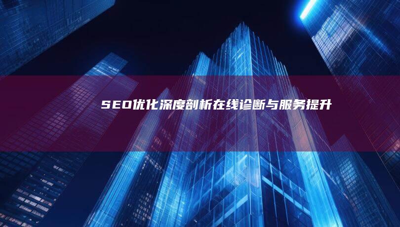 SEO优化深度剖析：在线诊断与服务提升