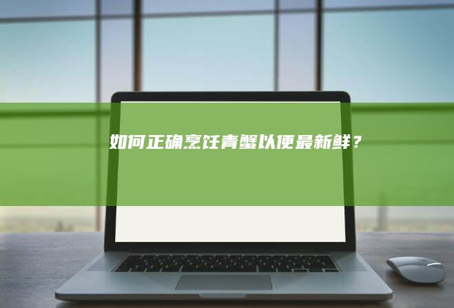 如何正确烹饪青蟹以便最新鲜？